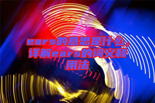 ears的意思是什么，詳解ears的詞義和用法