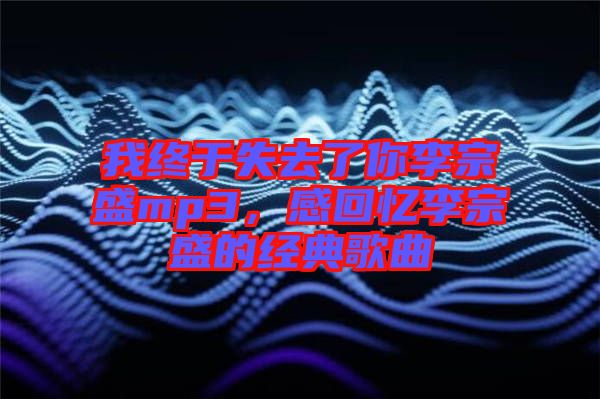 我終于失去了你李宗盛mp3，感回憶李宗盛的經(jīng)典歌曲