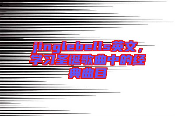jinglebells英文，學(xué)習(xí)圣誕歌曲中的經(jīng)典曲目