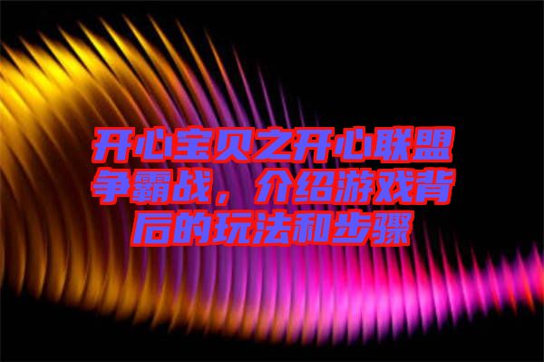 開心寶貝之開心聯(lián)盟爭(zhēng)霸戰(zhàn)，介紹游戲背后的玩法和步驟
