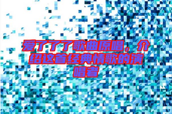 愛(ài)了了了歌曲原唱，介紹這首經(jīng)典情歌的演唱者