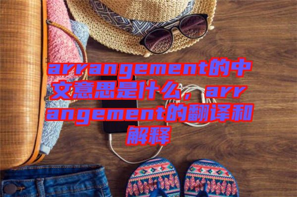 arrangement的中文意思是什么，arrangement的翻譯和解釋