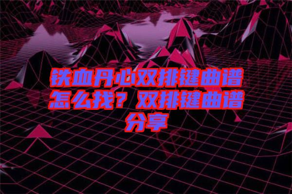 鐵血丹心雙排鍵曲譜怎么找？雙排鍵曲譜分享