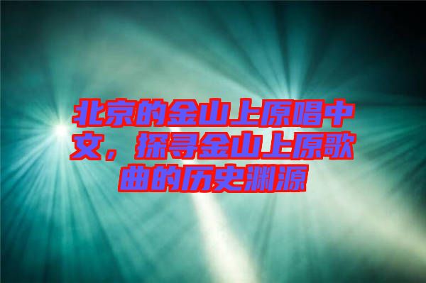 北京的金山上原唱中文，探尋金山上原歌曲的歷史淵源