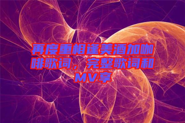 再度重相逢美酒加咖啡歌詞，完整歌詞和MV享