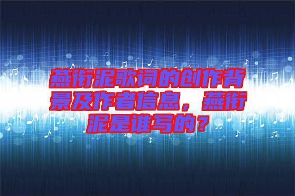 燕銜泥歌詞的創(chuàng)作背景及作者信息，燕銜泥是誰(shuí)寫的？