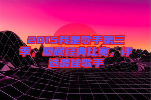 2015我是歌手第三季，回顧經(jīng)典比賽，評(píng)選最佳歌手