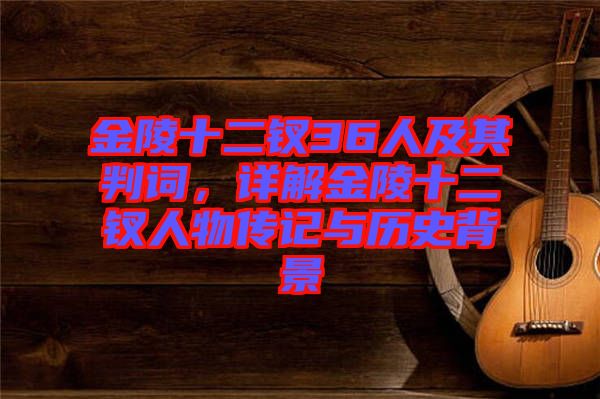金陵十二釵36人及其判詞，詳解金陵十二釵人物傳記與歷史背景