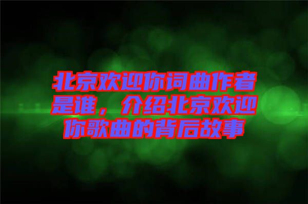 北京歡迎你詞曲作者是誰(shuí)，介紹北京歡迎你歌曲的背后故事