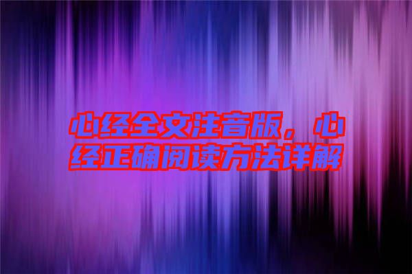 心經(jīng)全文注音版，心經(jīng)正確閱讀方法詳解