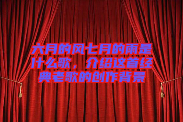 六月的風(fēng)七月的雨是什么歌，介紹這首經(jīng)典老歌的創(chuàng)作背景