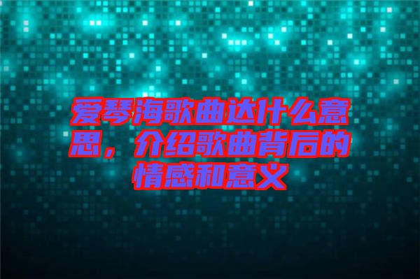 愛琴海歌曲達(dá)什么意思，介紹歌曲背后的情感和意義