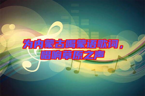 為內蒙古喝蒙語歌詞，唱響草原之聲