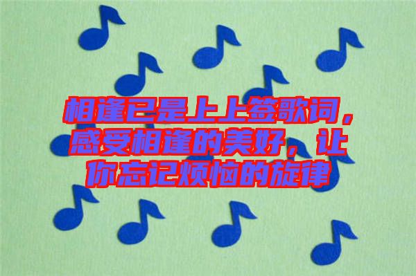 相逢已是上上簽歌詞，感受相逢的美好，讓你忘記煩惱的旋律