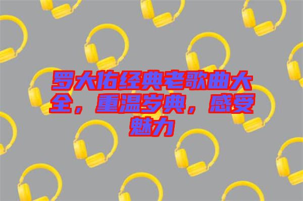 羅大佑經(jīng)典老歌曲大全，重溫歲典，感受魅力