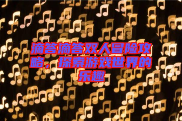 滴答滴答雙人冒險攻略，探索游戲世界的樂趣
