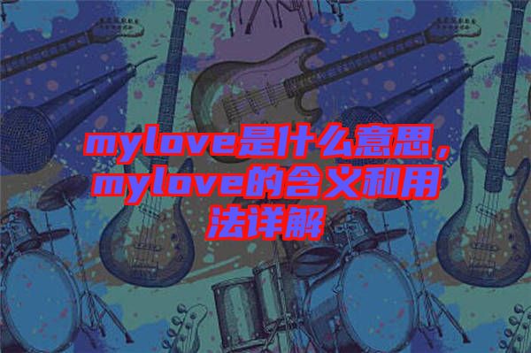 mylove是什么意思，mylove的含義和用法詳解