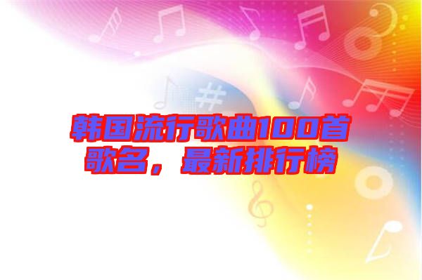 韓國流行歌曲100首歌名，最新排行榜