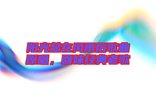 陽光總在風雨后歌曲原唱，回味經典老歌
