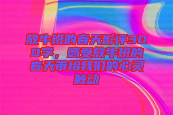 放牛班的春天影評(píng)300字，感受放牛班的春天帶給我們的心靈觸動(dòng)