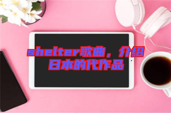 shelter歌曲，介紹日本的代作品