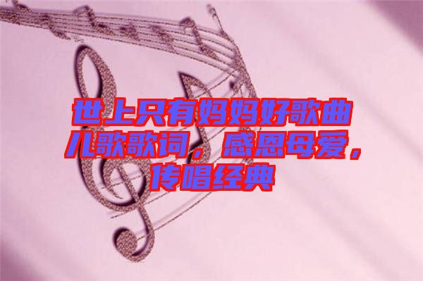 世上只有媽媽好歌曲兒歌歌詞，感恩母愛，傳唱經(jīng)典