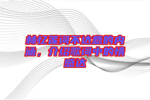 林憶蓮詞不達(dá)意的內(nèi)涵，介紹歌詞中的情感達(dá)