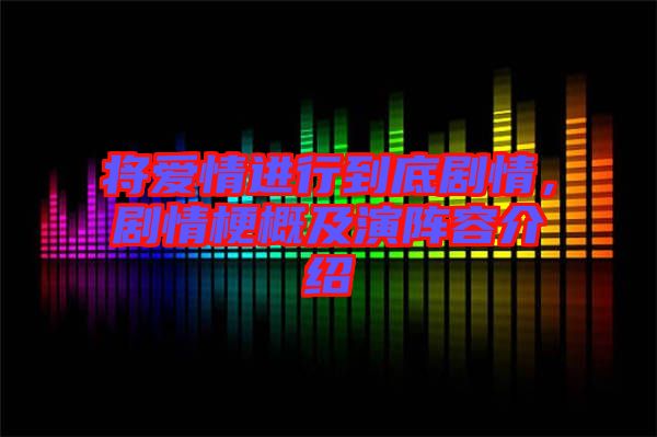將愛(ài)情進(jìn)行到底劇情，劇情梗概及演陣容介紹