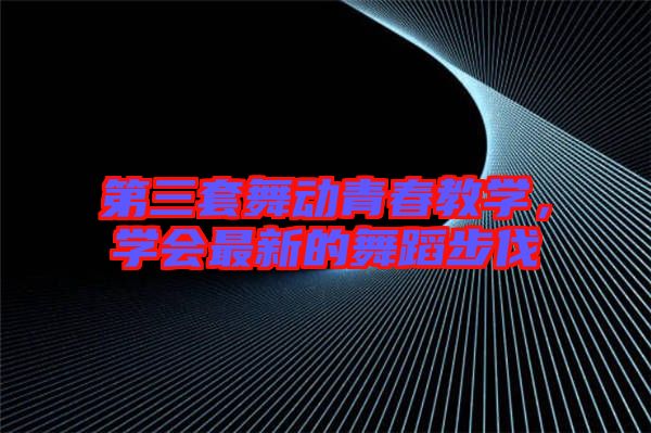 第三套舞動青春教學(xué)，學(xué)會最新的舞蹈步伐