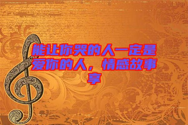 能讓你哭的人一定是愛你的人，情感故事享