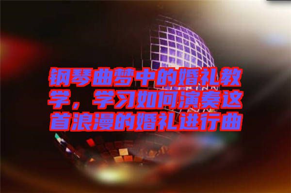 鋼琴曲夢(mèng)中的婚禮教學(xué)，學(xué)習(xí)如何演奏這首浪漫的婚禮進(jìn)行曲