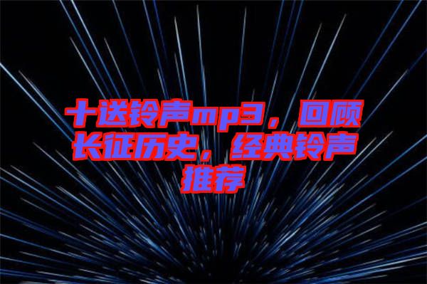 十送鈴聲mp3，回顧長(zhǎng)征歷史，經(jīng)典鈴聲推薦