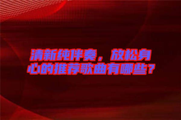 清新純伴奏，放松身心的推薦歌曲有哪些？