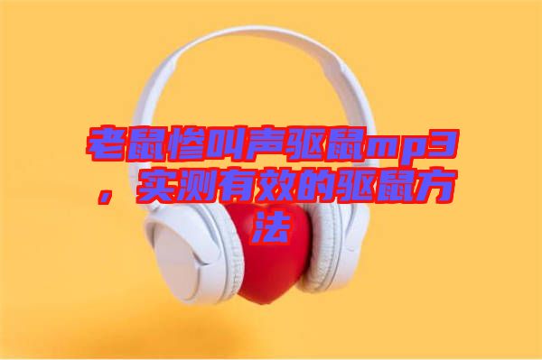 老鼠慘叫聲驅(qū)鼠mp3，實測有效的驅(qū)鼠方法