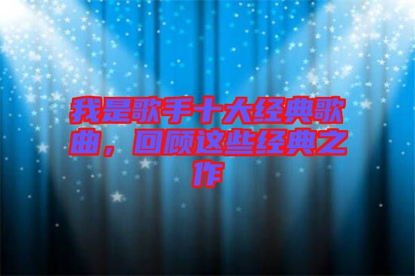 我是歌手十大經(jīng)典歌曲，回顧這些經(jīng)典之作