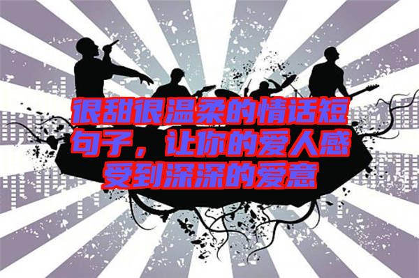 很甜很溫柔的情話短句子，讓你的愛人感受到深深的愛意