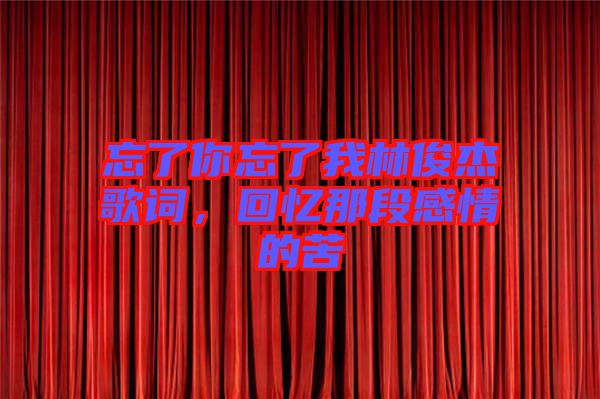 忘了你忘了我林俊杰歌詞，回憶那段感情的苦