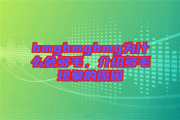 bmgbmgbmg為什么會(huì)多毛，介紹多毛現(xiàn)象的原因