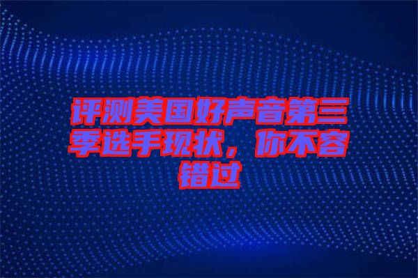 評測美國好聲音第三季選手現(xiàn)狀，你不容錯過
