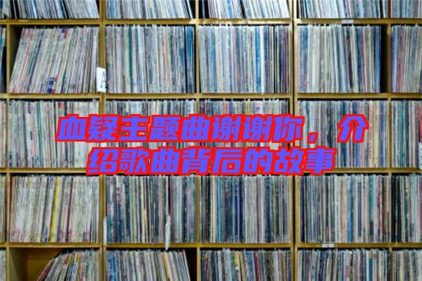 血疑主題曲謝謝你，介紹歌曲背后的故事