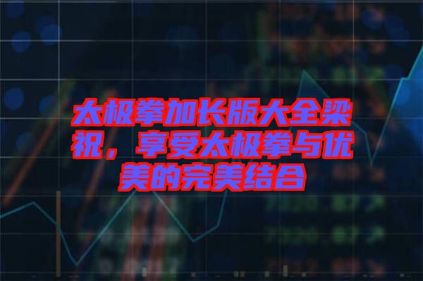 太極拳加長版大全梁祝，享受太極拳與優(yōu)美的完美結(jié)合