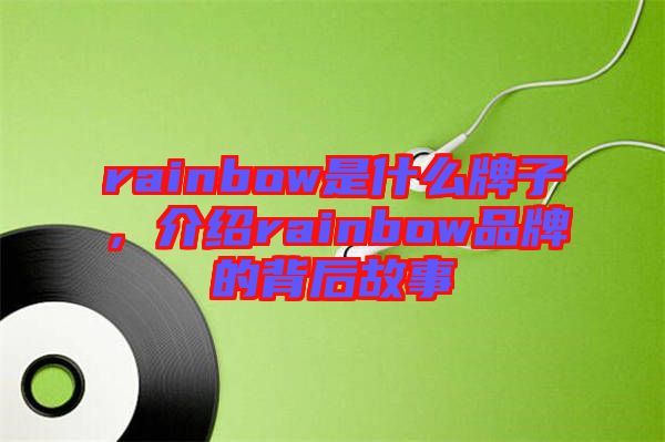 rainbow是什么牌子，介紹rainbow品牌的背后故事