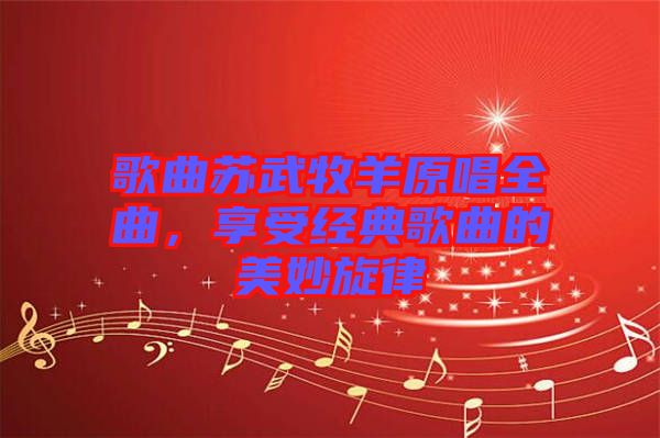 歌曲蘇武牧羊原唱全曲，享受經典歌曲的美妙旋律