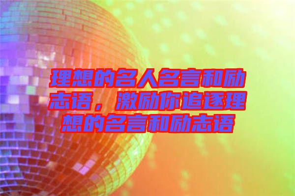 理想的名人名言和勵(lì)志語，激勵(lì)你追逐理想的名言和勵(lì)志語