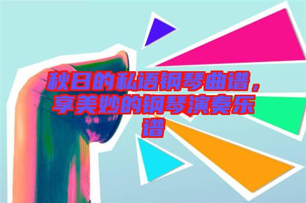 秋日的私語(yǔ)鋼琴曲譜，享美妙的鋼琴演奏樂譜