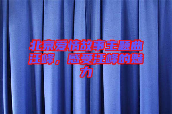 北京愛(ài)情故事主題曲汪峰，感受汪峰的魅力