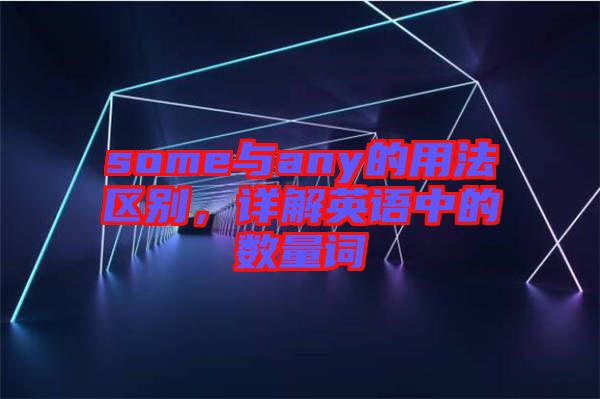 some與any的用法區(qū)別，詳解英語中的數(shù)量詞
