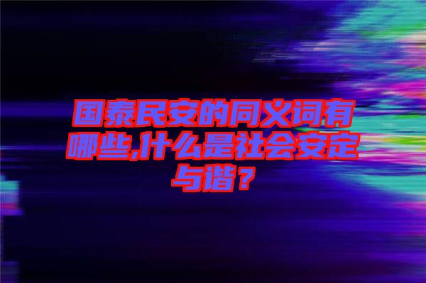 國泰民安的同義詞有哪些,什么是社會安定與諧？