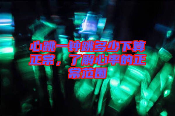 心跳一鐘跳多少下算正常，了解心率的正常范圍