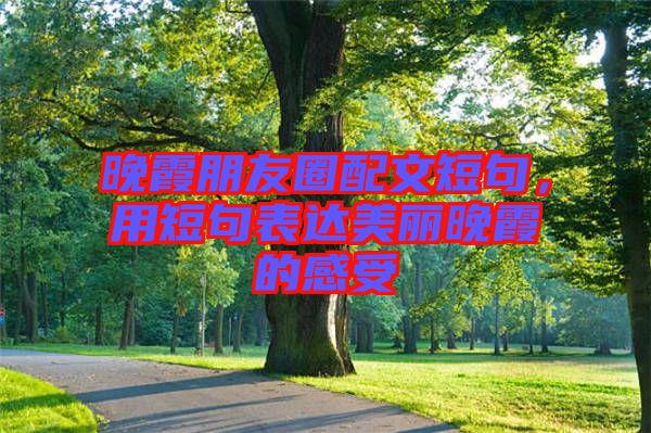 晚霞朋友圈配文短句，用短句表達美麗晚霞的感受